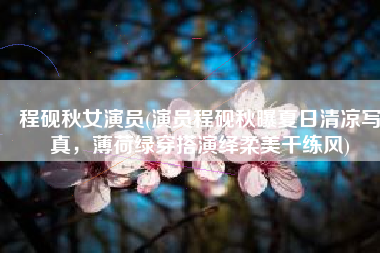 程砚秋女演员(演员程砚秋曝夏日清凉写真，薄荷绿穿搭演绎柔美干练风)