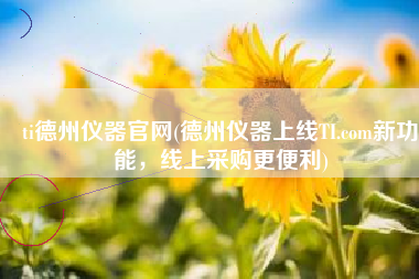 ti德州仪器官网(德州仪器上线TI.com新功能，线上采购更便利)