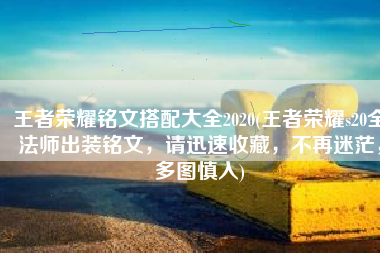 王者荣耀铭文搭配大全2020(王者荣耀s20全法师出装铭文，请迅速收藏，不再迷茫，多图慎入)
