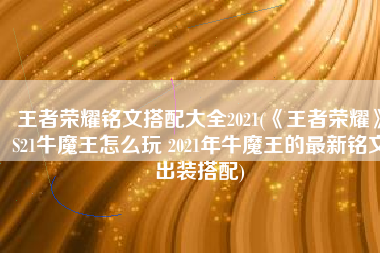 王者荣耀铭文搭配大全2021(《王者荣耀》S21牛魔王怎么玩 2021年牛魔王的最新铭文出装搭配)