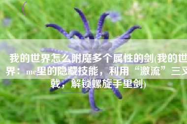 我的世界怎么附魔多个属性的剑(我的世界：mc里的隐藏技能，利用“激流”三叉戟，解锁螺旋手里剑)