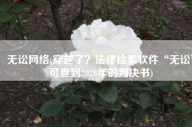 无讼网络(穿越了？法律检索软件“无讼”可查到2028年的判决书)