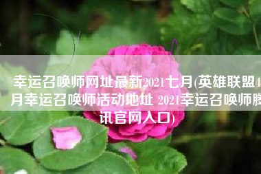幸运召唤师网址最新2021七月(英雄联盟4月幸运召唤师活动地址 2021幸运召唤师腾讯官网入口)