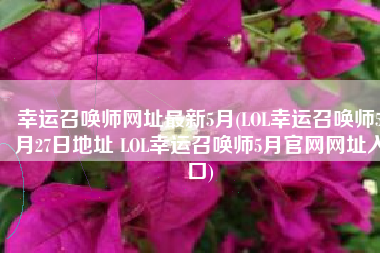 幸运召唤师网址最新5月(LOL幸运召唤师5月27日地址 LOL幸运召唤师5月官网网址入口)
