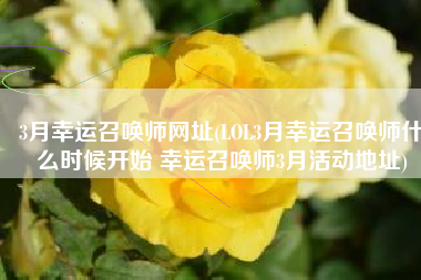 3月幸运召唤师网址(LOL3月幸运召唤师什么时候开始 幸运召唤师3月活动地址)