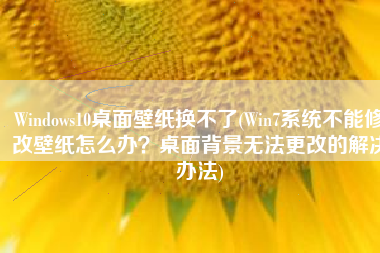 Windows10桌面壁纸换不了(Win7系统不能修改壁纸怎么办？桌面背景无法更改的解决办法)
