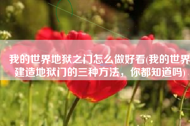 我的世界地狱之门怎么做好看(我的世界建造地狱门的三种方法，你都知道吗)