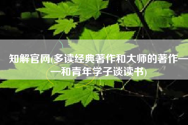 知解官网(多读经典著作和大师的著作——和青年学子谈读书)