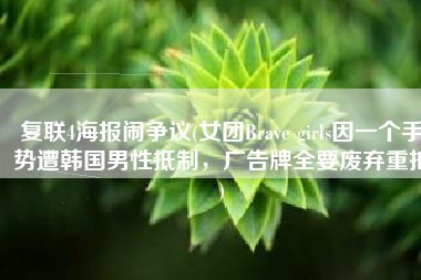复联4海报闹争议(女团Brave girls因一个手势遭韩国男性抵制，广告牌全要废弃重拍)