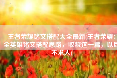 王者荣耀铭文搭配大全最新(王者荣耀：全英雄铭文搭配思路，收藏这一篇，以后不求人)
