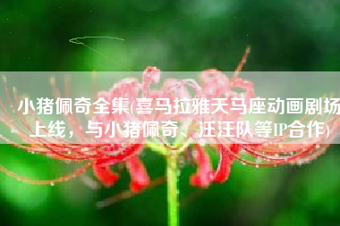 小猪佩奇全集(喜马拉雅天马座动画剧场上线，与小猪佩奇、汪汪队等IP合作)