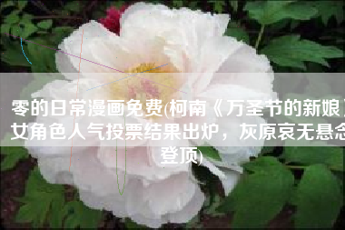 零的日常漫画免费(柯南《万圣节的新娘》女角色人气投票结果出炉，灰原哀无悬念登顶)