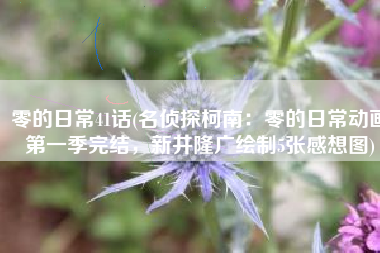 零的日常41话(名侦探柯南：零的日常动画第一季完结，新井隆广绘制5张感想图)