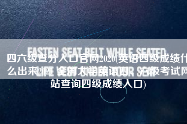 四六级查分入口官网2020(英语四级成绩什么出来2021 全国大学英语四、六级考试网站查询四级成绩入口)