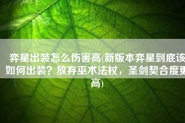 弈星出装怎么伤害高(新版本弈星到底该如何出装？放弃巫术法杖，圣剑契合度更高)
