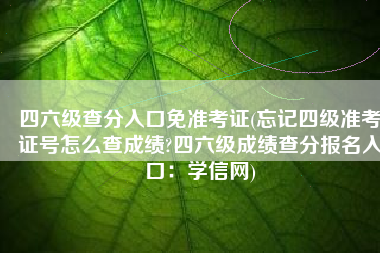 四六级查分入口免准考证(忘记四级准考证号怎么查成绩?四六级成绩查分报名入口：学信网)