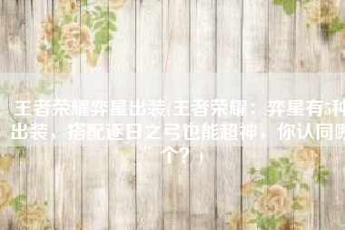 王者荣耀弈星出装(王者荣耀：弈星有5种出装，搭配逐日之弓也能超神，你认同哪个？)