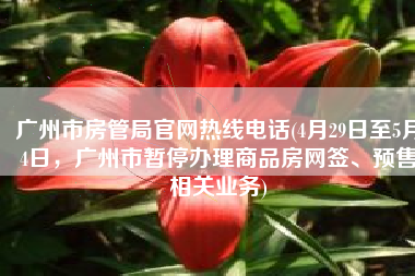 广州市房管局官网热线电话(4月29日至5月4日，广州市暂停办理商品房网签、预售相关业务)