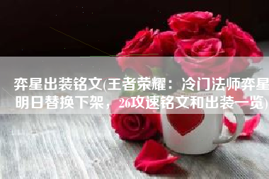 弈星出装铭文(王者荣耀：冷门法师弈星明日替换下架，26攻速铭文和出装一览)