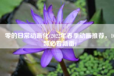零的日常动画化(2022年春季动画推荐，10部必看新番)