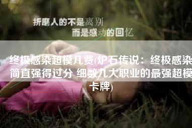 终极感染超模几费(炉石传说：终极感染简直强得过分 细数九大职业的最强超模卡牌)