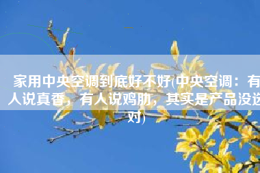 家用中央空调到底好不好(中央空调：有人说真香，有人说鸡肋，其实是产品没选对)