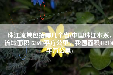 珠江流域包括哪几个省(中国珠江水系，流域面积453690平方公里，我国面积442100平方公里)