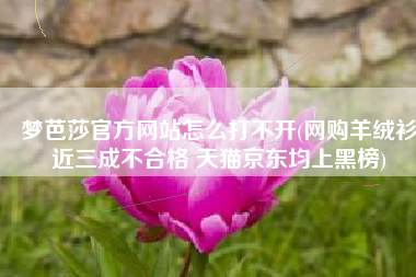 梦芭莎官方网站怎么打不开(网购羊绒衫近三成不合格 天猫京东均上黑榜)