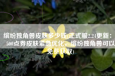 缤纷独角兽皮肤多少钱(正式服2.24更新：2500点券皮肤紧急优化，缤纷独角兽可以免费获取)
