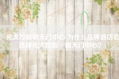光大控股朝天门中心(为什么品牌酒店会选择光大控股·朝天门中心？)
