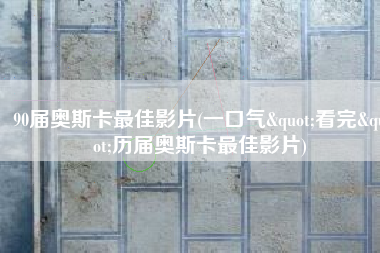 90届奥斯卡最佳影片(一口气"看完"历届奥斯卡最佳影片)