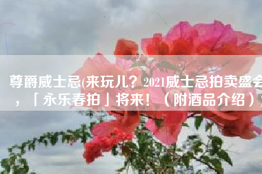 尊爵威士忌(来玩儿？2021威士忌拍卖盛会，「永乐春拍」将来！（附酒品介绍）)