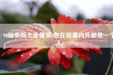 90届奥斯卡金像奖(他在银幕内外都是一个人)