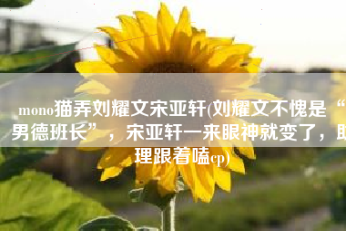mono猫弄刘耀文宋亚轩(刘耀文不愧是“男德班长”，宋亚轩一来眼神就变了，助理跟着嗑cp)
