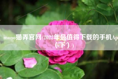 mono猫弄官网(2022年最值得下载的手机App（下）)