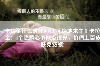 卡拉金什么时候回归(《绝地求生》卡拉金：4个隐藏彩蛋地点曝光，价值上百皮肤免费领)