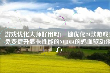 游戏优化大师好用吗(一键优化24款游戏！免费提升显卡性能的NVIDIA的鸡血驱动来了)