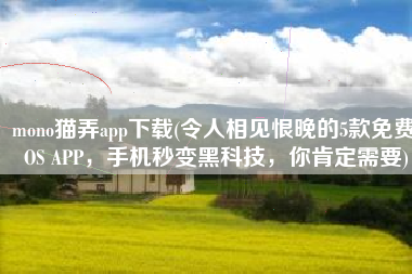 mono猫弄app下载(令人相见恨晚的5款免费iOS APP，手机秒变黑科技，你肯定需要)