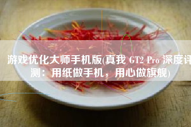 游戏优化大师手机版(真我 GT2 Pro 深度评测：用纸做手机，用心做旗舰)