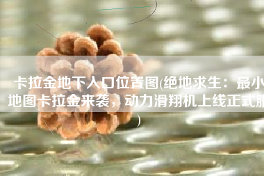 卡拉金地下入口位置图(绝地求生：最小地图卡拉金来袭，动力滑翔机上线正式服)