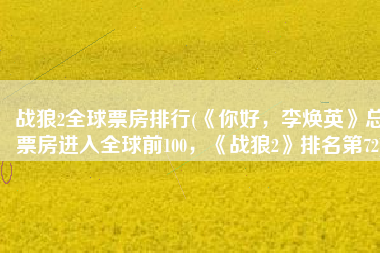 战狼2全球票房排行(《你好，李焕英》总票房进入全球前100，《战狼2》排名第72)