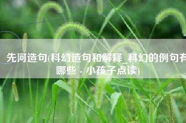 先河造句(科幻造句和解释_科幻的例句有哪些 - 小孩子点读)