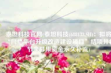 泰坦科技官网(泰坦科技(688133.SH)：拟将“网络平台升级改造建设项目”结项并将节余募集资金永久补流)