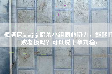 梅洛尼jojo(jojo暗杀小组同心协力，能够打败老板吗？可以说十拿九稳)