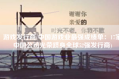 游戏发行商(中国游戏业最强成绩单：17家中国公司光荣跻身全球52强发行商)