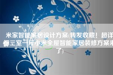 米家智能家居设计方案(转发收藏！超详细三室一厅小米全屋智能家居装修方案来了)