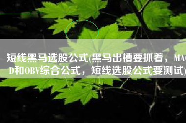 短线黑马选股公式(黑马出槽要抓着，MACD和OBV综合公式，短线选股公式要测试)