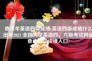 查往年英语四级成绩(英语四级成绩什么出来2021 全国大学英语四、六级考试网站查询四级成绩入口)