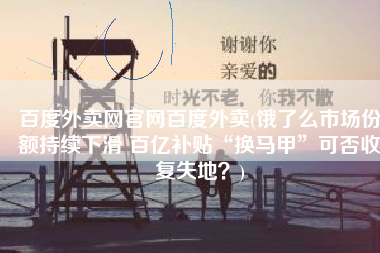 百度外卖网官网百度外卖(饿了么市场份额持续下滑 百亿补贴“换马甲”可否收复失地？)