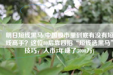 明日短线黑马(中国股市里到底有没有短线高手？这位80后靠四招“短线选黑马”技巧，入市3年赚了3000万)